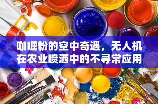 咖喱粉的空中奇遇，无人机在农业喷洒中的不寻常应用？