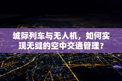城际列车与无人机，如何实现无缝的空中交通管理？