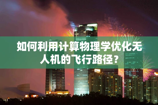 如何利用计算物理学优化无人机的飞行路径？