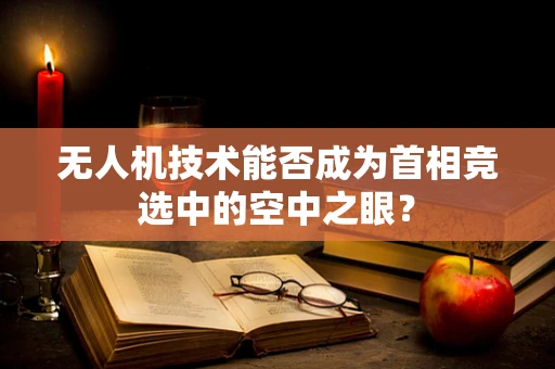 无人机技术能否成为首相竞选中的空中之眼？