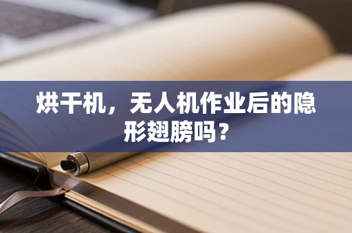 烘干机，无人机作业后的隐形翅膀吗？