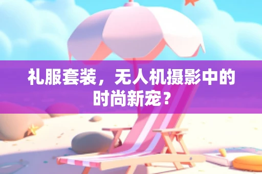 礼服套装，无人机摄影中的时尚新宠？