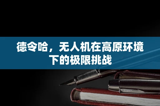 德令哈，无人机在高原环境下的极限挑战