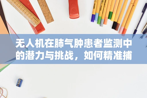 无人机在肺气肿患者监测中的潜力与挑战，如何精准捕捉呼吸模式变化？