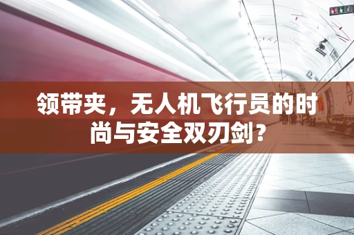 领带夹，无人机飞行员的时尚与安全双刃剑？