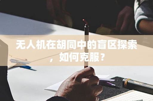 无人机在胡同中的盲区探索，如何克服？