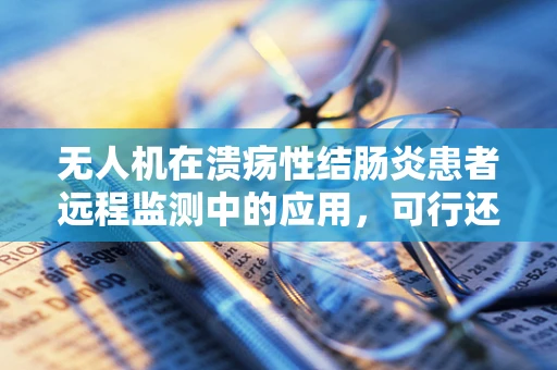 无人机在溃疡性结肠炎患者远程监测中的应用，可行还是挑战？