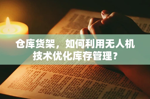 仓库货架，如何利用无人机技术优化库存管理？