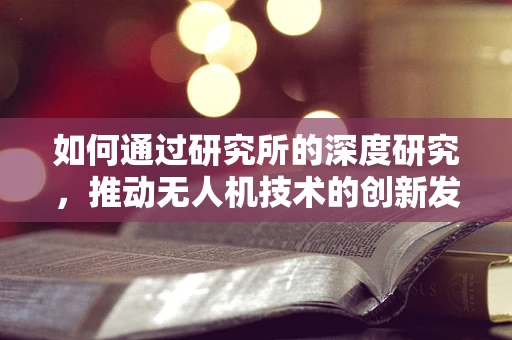 如何通过研究所的深度研究，推动无人机技术的创新发展？