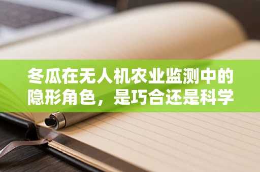 冬瓜在无人机农业监测中的隐形角色，是巧合还是科学布局？