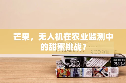 芒果，无人机在农业监测中的甜蜜挑战？