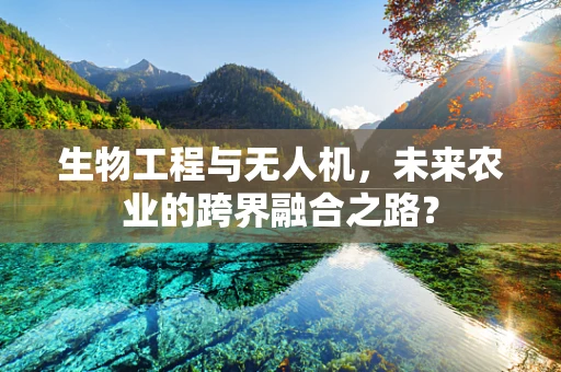 生物工程与无人机，未来农业的跨界融合之路？