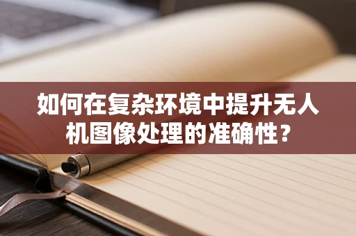 如何在复杂环境中提升无人机图像处理的准确性？