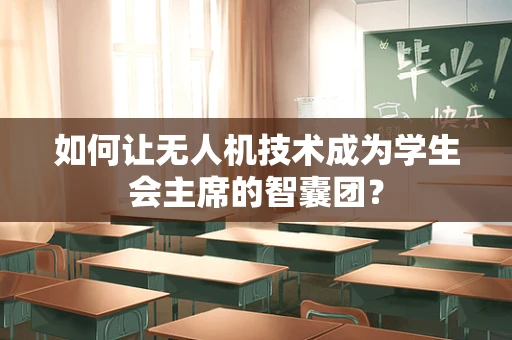 如何让无人机技术成为学生会主席的智囊团？