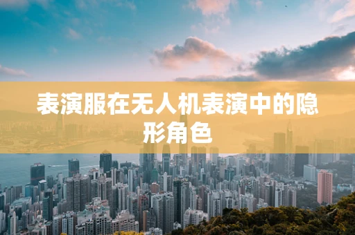 表演服在无人机表演中的隐形角色