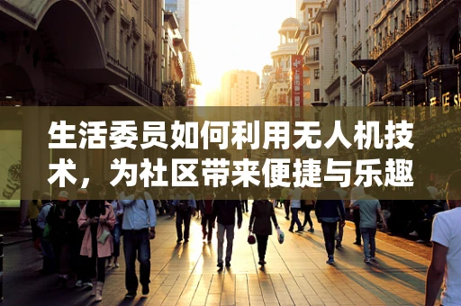 生活委员如何利用无人机技术，为社区带来便捷与乐趣？