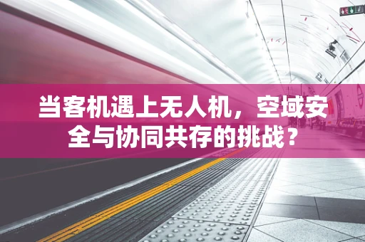 当客机遇上无人机，空域安全与协同共存的挑战？