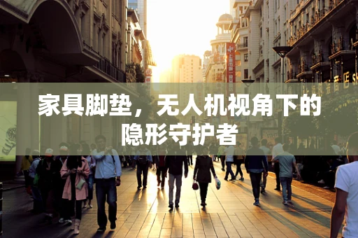 家具脚垫，无人机视角下的隐形守护者