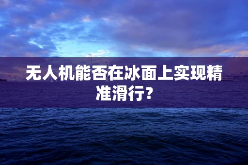 无人机能否在冰面上实现精准滑行？