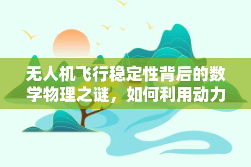 无人机飞行稳定性背后的数学物理之谜，如何利用动力学方程优化飞行控制？