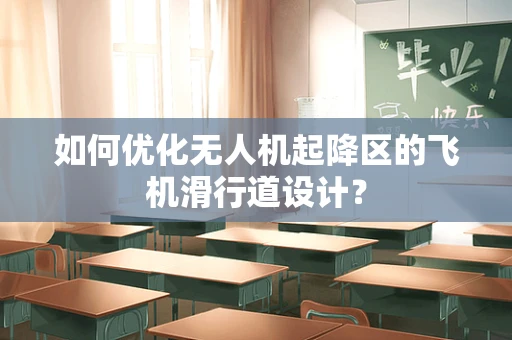 如何优化无人机起降区的飞机滑行道设计？