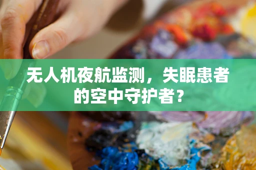 无人机夜航监测，失眠患者的空中守护者？