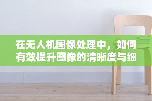 在无人机图像处理中，如何有效提升图像的清晰度与细节保留？