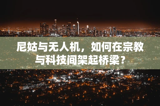 尼姑与无人机，如何在宗教与科技间架起桥梁？