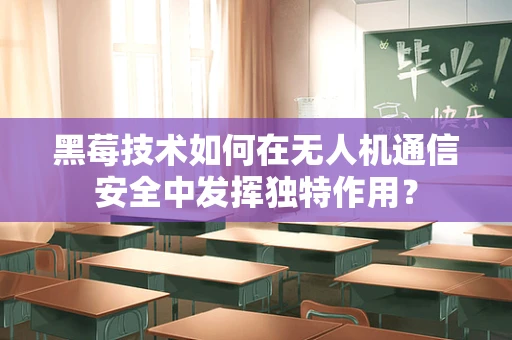 黑莓技术如何在无人机通信安全中发挥独特作用？