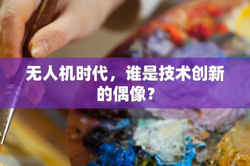 无人机时代，谁是技术创新的偶像？
