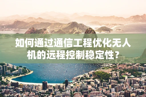 如何通过通信工程优化无人机的远程控制稳定性？
