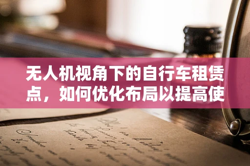无人机视角下的自行车租赁点，如何优化布局以提高使用效率？
