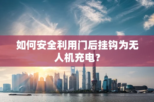如何安全利用门后挂钩为无人机充电？