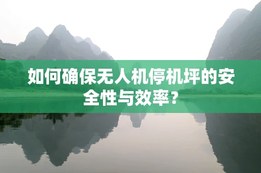 如何确保无人机停机坪的安全性与效率？
