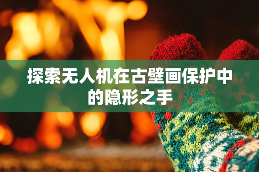 探索无人机在古壁画保护中的隐形之手