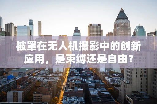 被罩在无人机摄影中的创新应用，是束缚还是自由？