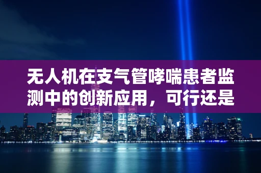 无人机在支气管哮喘患者监测中的创新应用，可行还是挑战？