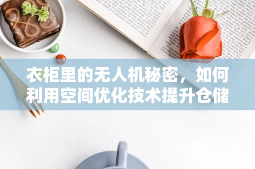 衣柜里的无人机秘密，如何利用空间优化技术提升仓储效率？