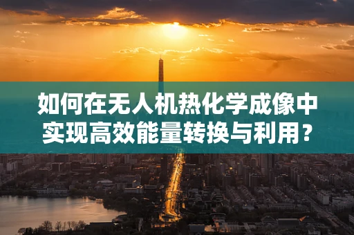 如何在无人机热化学成像中实现高效能量转换与利用？