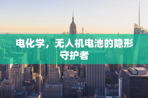 电化学，无人机电池的隐形守护者