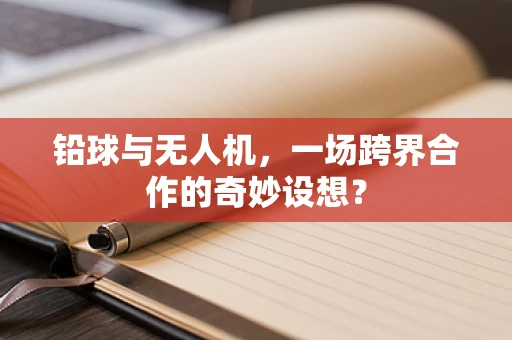 铅球与无人机，一场跨界合作的奇妙设想？