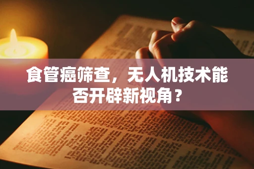 食管癌筛查，无人机技术能否开辟新视角？