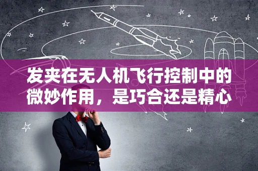 发夹在无人机飞行控制中的微妙作用，是巧合还是精心设计？