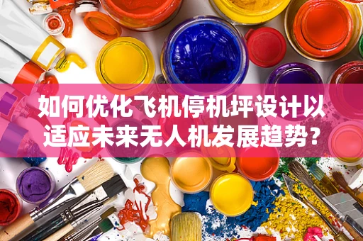 如何优化飞机停机坪设计以适应未来无人机发展趋势？