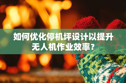 如何优化停机坪设计以提升无人机作业效率？