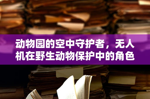 动物园的空中守护者，无人机在野生动物保护中的角色？