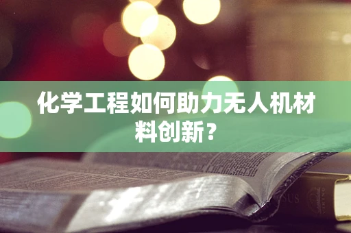 化学工程如何助力无人机材料创新？