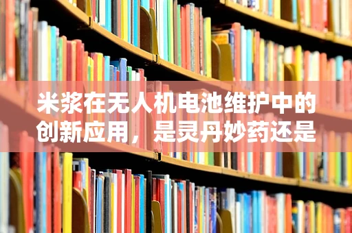 米浆在无人机电池维护中的创新应用，是灵丹妙药还是无用功？