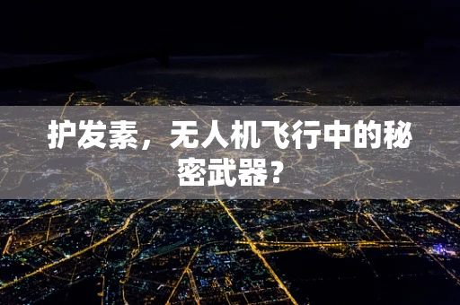 护发素，无人机飞行中的秘密武器？