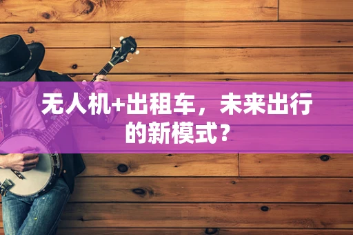 无人机+出租车，未来出行的新模式？